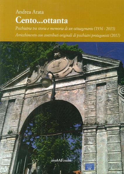 Cento...ottanta. La psichiatria tra storia e memoria di un ottuagenario (1956-2015). Arricchimento con contributi originali di psichiatri protagonisti (2017) - Andrea Arata - copertina
