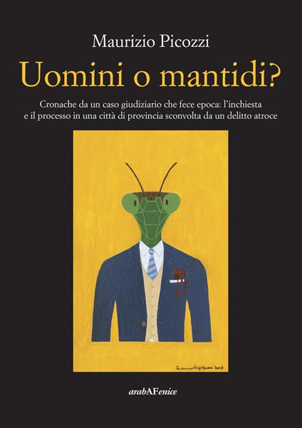 Uomini o mantidi? Cronache da un caso giudiziario che fece epoca: l'inchiesta e il processo in una città di provincia sconvolta da un delitto atroce - Maurizio Picozzi - copertina