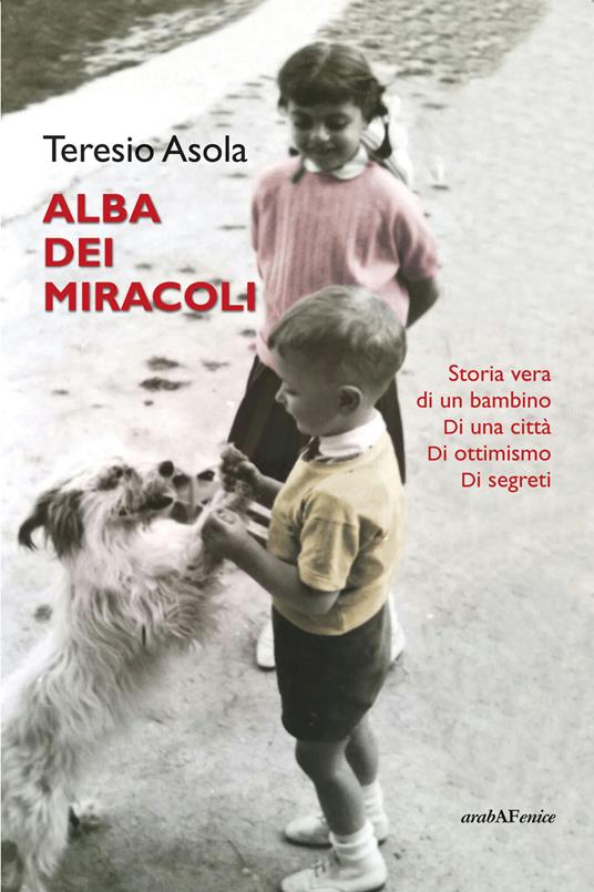 L'alba dei miracoli. Storia vera di un bambino, di una città, di ottimismo, di segreti - Teresio Asola - copertina