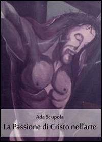 La passione di Cristo nell'arte - Ada Scupola - copertina