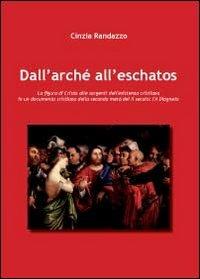 Dall'Archè all'Eschatos. La figura di Cristo alle sorgenti dell'esistenza cristiana nell'A Diogneto - Cinzia Randazzo - copertina