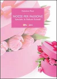 Nozze per passione. Speciale finiture floreali - Francesca Pesce - copertina