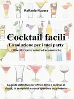 Cocktail facili. La soluzione per i tuoi party. Oltre 50 ricette veloci ed economiche