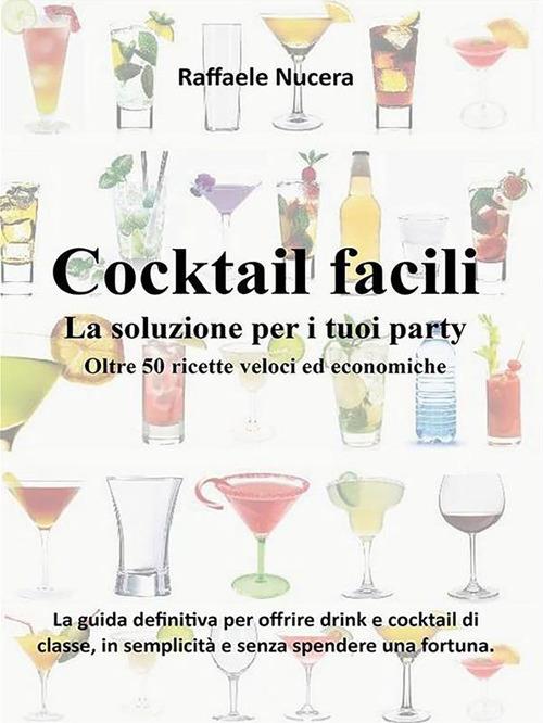 Cocktail facili. La soluzione per i tuoi party. Oltre 50 ricette veloci ed economiche - Raffaele Nucera - ebook