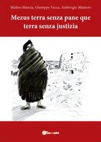 Mezus terra senza pane que terra senza justizia - Matteo Mascia,Giuseppe Vacca,Alberto Mainero - copertina