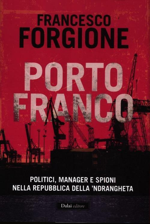 Porto franco. Politici, manager e spioni nella repubblica della 'ndrangheta - Francesco Forgione - 2