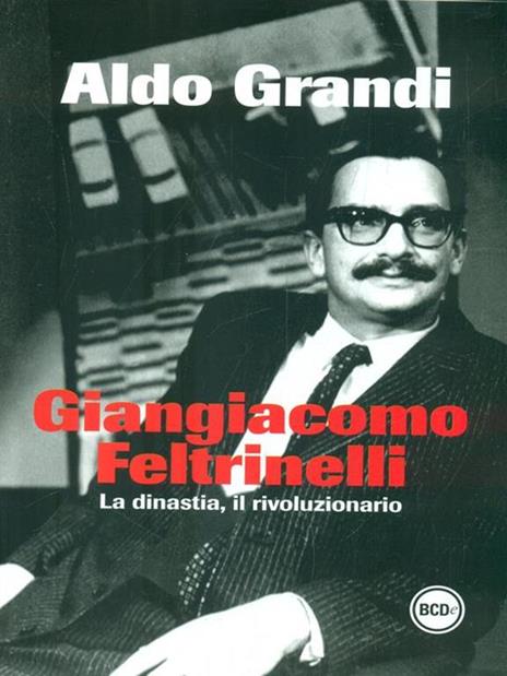 Giangiacomo Feltrinelli. La dinastia, il rivoluzionario - Aldo Grandi - 5