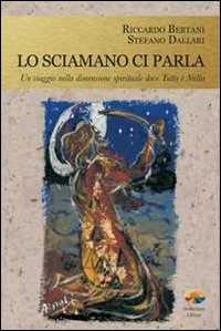 Libro Lo sciamano ci parla. Un viaggio nella dimensione spirituale dove tutto è nulla Riccardo Bertani Stefano Dallari
