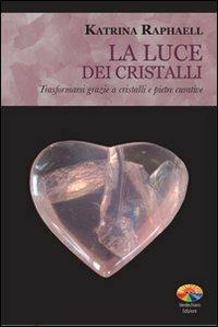 La luce dei cristalli. Trasformarsi grazie a cristalli e pietre curative - Katrina Raphaell - copertina