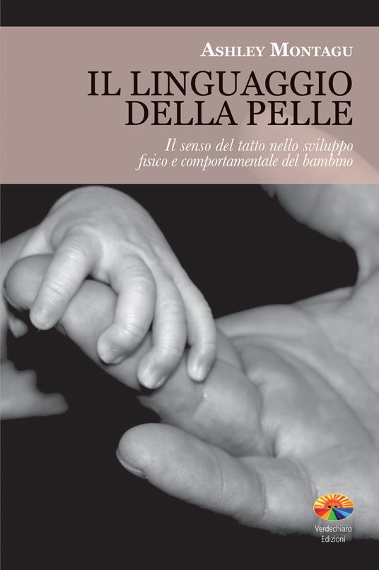 Il linguaggio della pelle. Il senso del tatto nello sviluppo fisico e comportamentale del bambino - Ashley Montagu,Aldevano Becarelli - ebook