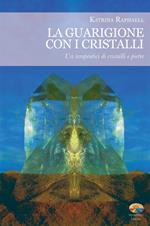 La guarigione con i cristalli. Usi terapeutici di cristalli e pietre