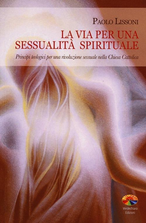 La via per una sessualità spirituale. Principi teologici per una rivoluzione sessuale nella Chiesa Cattolica - Paolo Lissoni - copertina