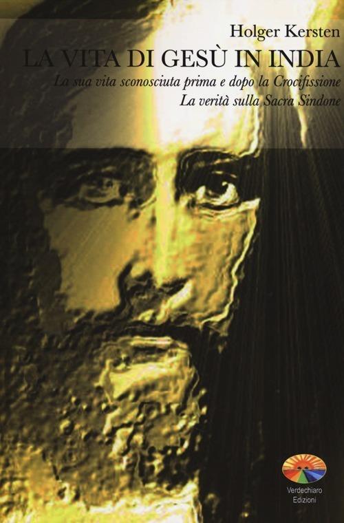 La vita di Gesù in India. La sua vita sconosciuta prima e dopo la Crocifissione. La verità sulla Sacra Sindone - Holger Kersten - copertina