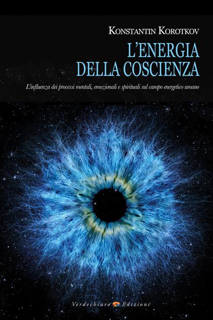 L' energia della coscienza. L'influenza dei processi mentali, emozionali e spirituali sul campo energetico umano - Konstantin Korotkov,Daniela Enrico - ebook
