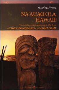 Na'auao Ola Hawaii. Gli antichi principi hawaiani alla base dell'hooponopono e del lomi lomi