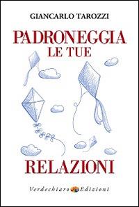 Padroneggia le tue relazioni. Un viaggio alla riscoperta ed al recupero del potere di vivere relazioni felici e soddisfacenti