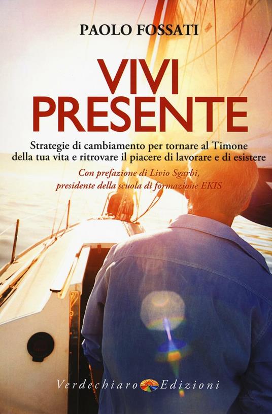 Vivi presente. Strategie di cambiamento per tornare al Timone della tua vita, ritrovando il piacere di lavorare e di esistere - Paolo Fossati - copertina