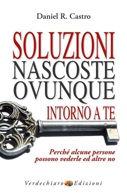 Soluzioni nascoste ovunque intorno a te. Perché alcune persone possono vederle e altre no - R. Daniel Castro,P. Parisi Presicce - ebook