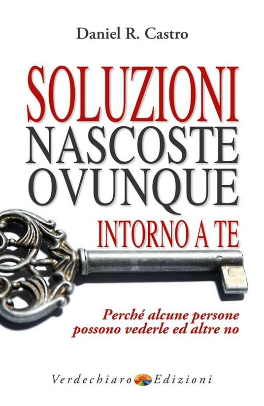 Soluzioni nascoste ovunque intorno a te. Perché alcune persone possono vederle e altre no - R. Daniel Castro,P. Parisi Presicce - ebook