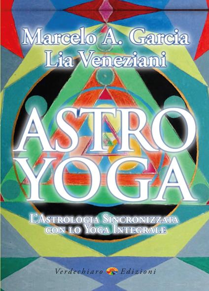Astro yoga. L'astrologia sincronizzata con lo yoga integrale - Marcelo Adrian Garcia,Lia Veneziani - copertina