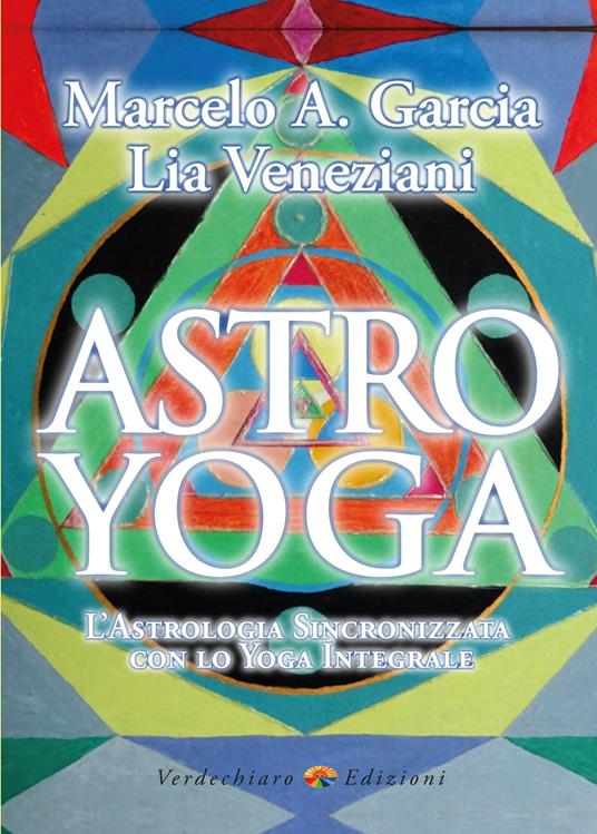 Astro yoga. L'astrologia sincronizzata con lo yoga integrale - Marcelo Adrian Garcia,Lia Veneziani - copertina