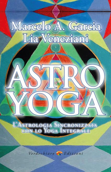 Astro yoga. L'astrologia sincronizzata con lo yoga integrale - Marcelo Adrian Garcia,Lia Veneziani - ebook
