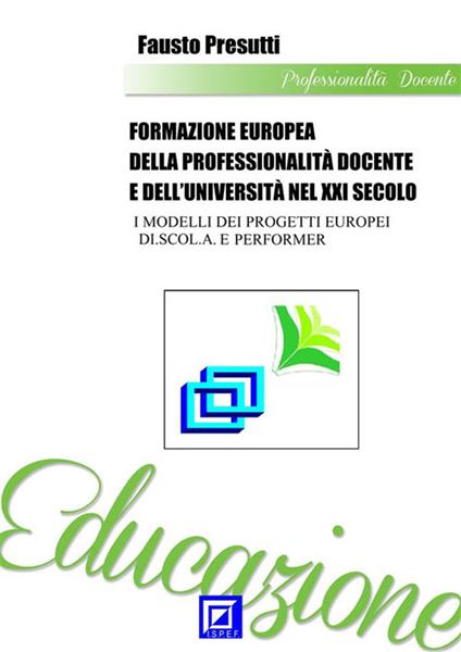 Formazione europea della professionalità docente e dell'università nel XXI secolo. I modelli dei progetti europei DI.SCOL.A. e Performer - Fausto Presutti - ebook