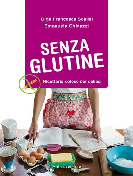 Senza glutine. Ricettario goloso per celiaci - Emanuela Ghinazzi,Olga Francesca Scalisi - ebook