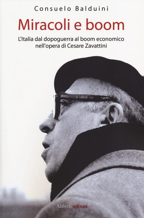 Miracoli e boom. L'Italia dal dopoguerra al boom economico nell'opera di Cesare Zavattini - Consuelo Balduini - copertina