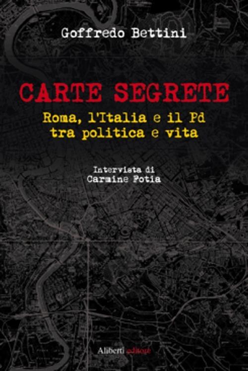 Carte segrete. Roma, l'Italia e il PD tra politica e vita - Goffredo Bettini,Carmine Fotia - copertina