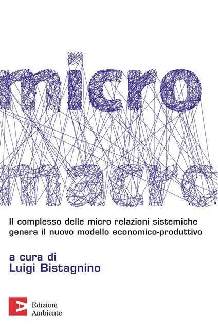 MicroMacro. Il complesso delle micro relazioni sistemiche genera il nuovo modello economico-produttivo - Luigi Bistagnino - ebook