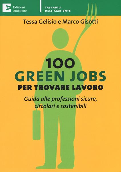 100 green jobs per trovare lavoro. Guida alle professioni sicure, circolari e sostenibili - Tessa Gelisio,Marco Gisotti - copertina