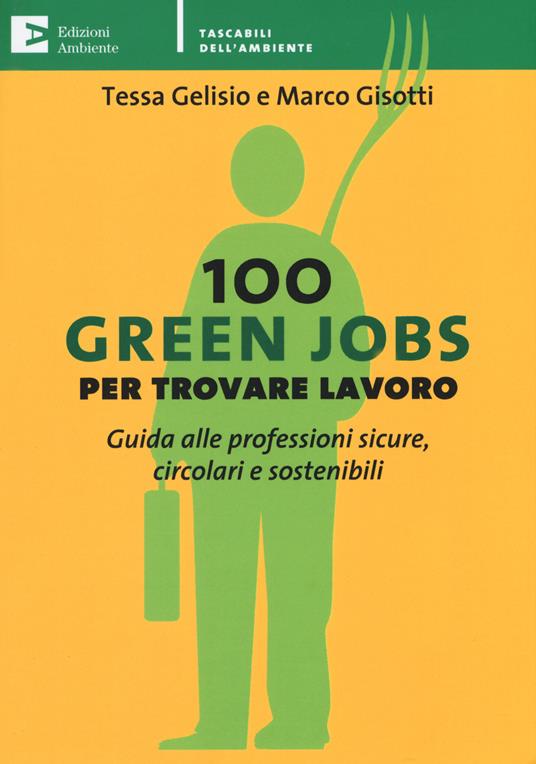 100 green jobs per trovare lavoro. Guida alle professioni sicure, circolari e sostenibili - Tessa Gelisio,Marco Gisotti - copertina