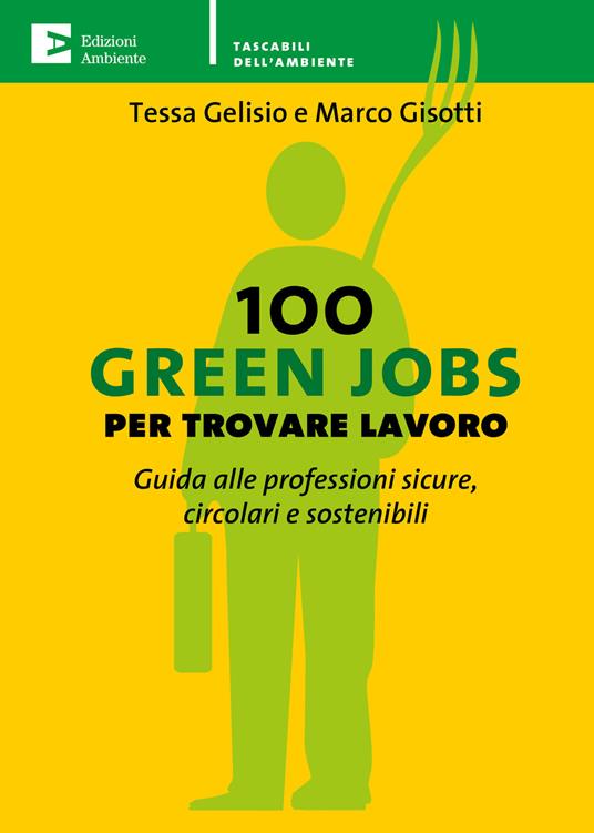 100 green jobs per trovare lavoro. Guida alle professioni sicure, circolari e sostenibili - Tessa Gelisio,Marco Gisotti - ebook
