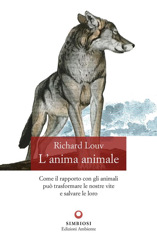 L' anima animale. Come il rapporto con gli animali può trasformare le nostre vite e salvare le loro - Richard Louv,Erminio Cella - ebook