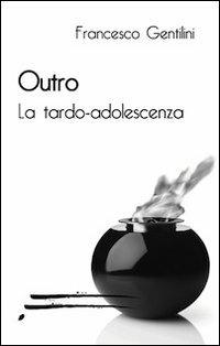 Outro. La tarda adolescenza - Francesco Gentilini - copertina