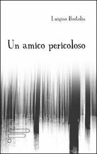 Un amico pericoloso - Luigino Bortolin - copertina