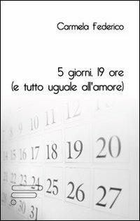 5 giorni 19 ore (e tutto uguale all'amore) - Carmela Federico - copertina