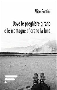 Dove le preghiere girano e le montagne sfiorano la luna - Alice Pontini - copertina