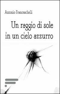 Un raggio di sole in un cielo azzurro - Antonio Franceschelli - copertina