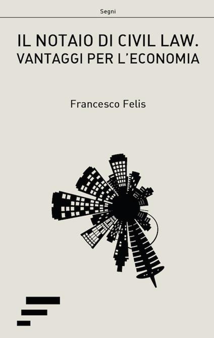 Il notaio di civil law. Vantaggi per l'ecomonia - Francesco Felis - copertina