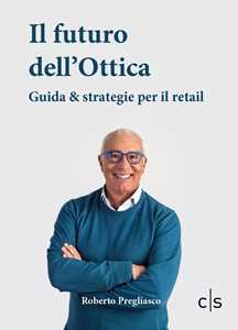 Libro Il futuro dell'ottica. Guida & strategie per il retail Roberto Pregliasco