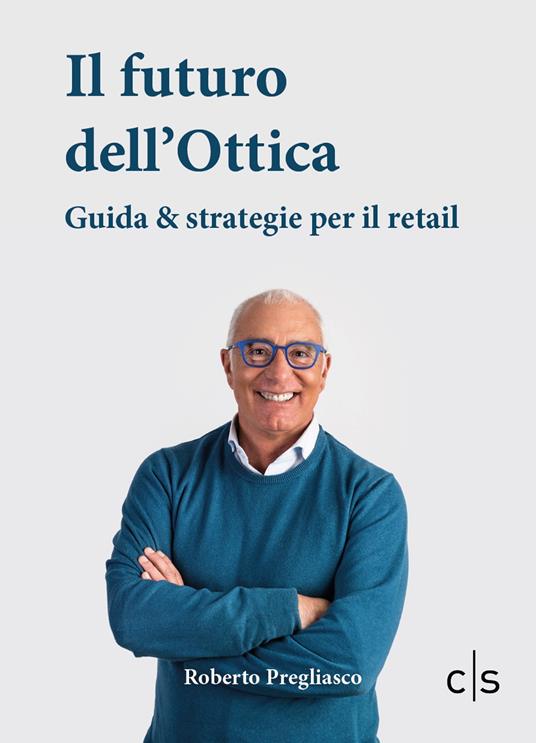 Il futuro dell'ottica. Guida & strategie per il retail - Roberto Pregliasco - copertina