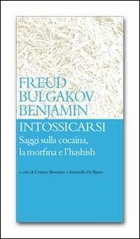 Intossicarsi. Saggi sulla cocaina, la morfina e l'hashish - Sigmund Freud,Michail Bulgakov,Walter Benjamin - copertina