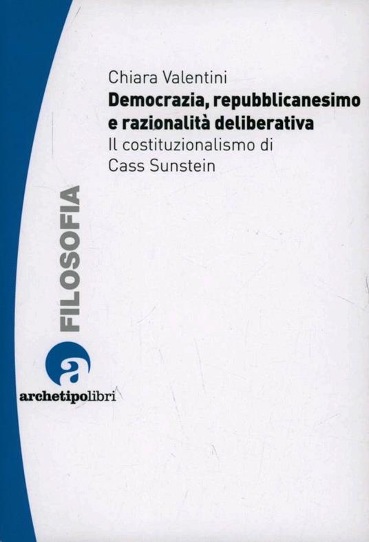 Democrazia repubblicanesimo e razionalità deliberativa il costituzionalismo di Cass Sunstein - Chiara Valentini - copertina