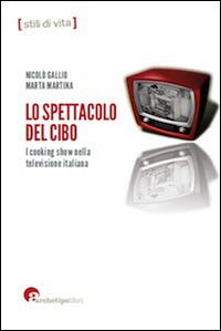 Lo spettacolo del cibo. I cooking show nella televisione italiana - Nicolò Gallio,Marta Martina - copertina