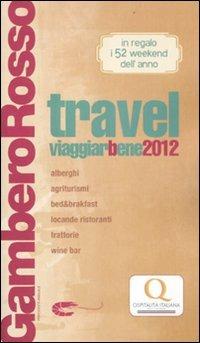 Travel. Viaggiarbene del Gambero Rosso 2012. Alberghi agriturismi be d & breakfast locande ristoranti trattorie, wine bar - copertina