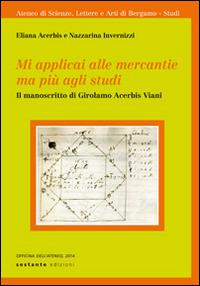Mi applicai alle mercantie ma più agli studi. Il manoscritto di Girolamo Acerbis Viani - copertina