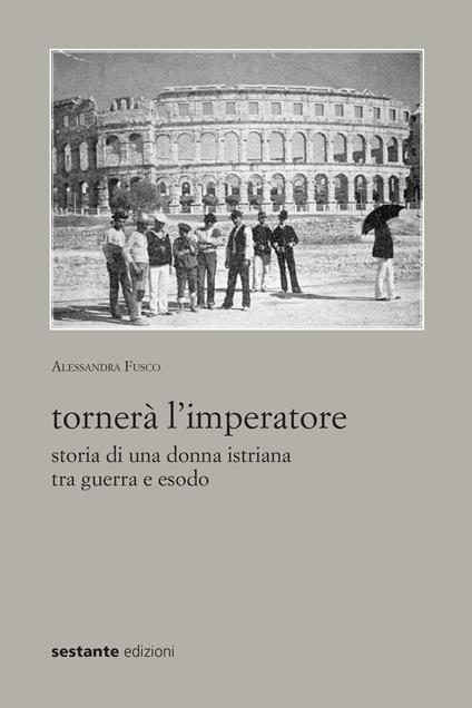 Tornerà l'imperatore. Storia di una donna istriana tra guerra e esodo - Alessandra Fusco - copertina
