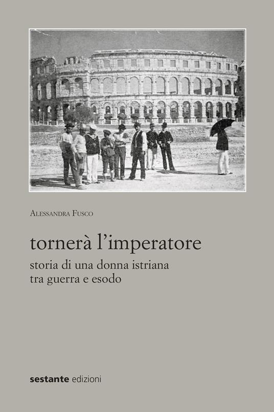 Tornerà l'imperatore. Storia di una donna istriana tra guerra e esodo - Alessandra Fusco - copertina